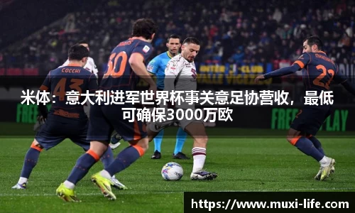 米体：意大利进军世界杯事关意足协营收，最低可确保3000万欧