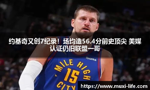 约基奇又创7纪录！场均造56.4分前史顶尖 美媒认证仍旧联盟一哥